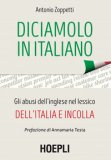 Diciamolo In Italiano. Gli Abusi Dell'inglese Nel Lessico Dell'italia E Incolla — Libro